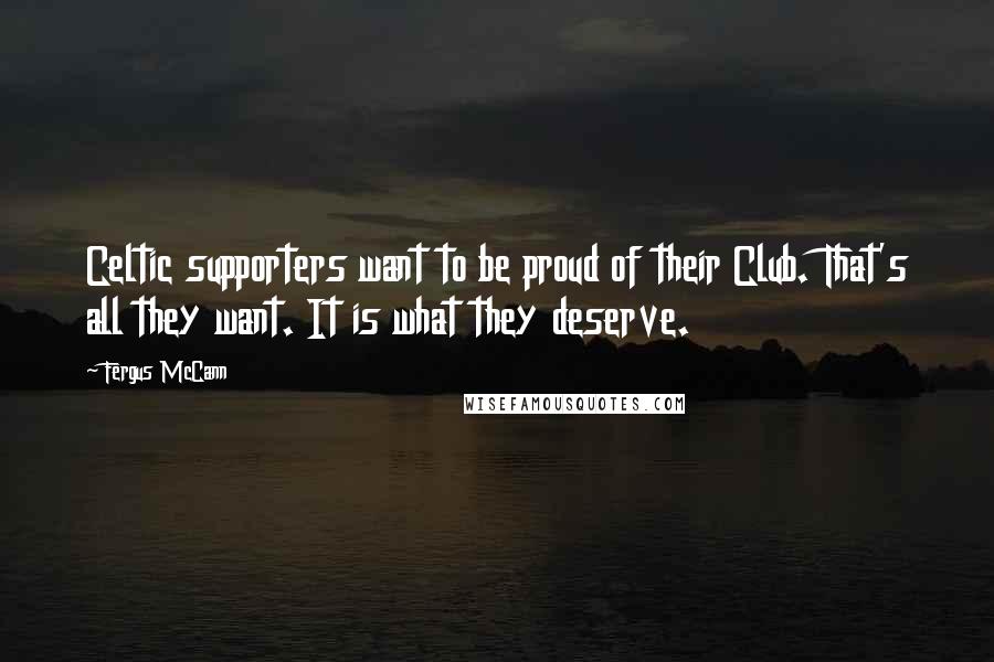 Fergus McCann Quotes: Celtic supporters want to be proud of their Club. That's all they want. It is what they deserve.