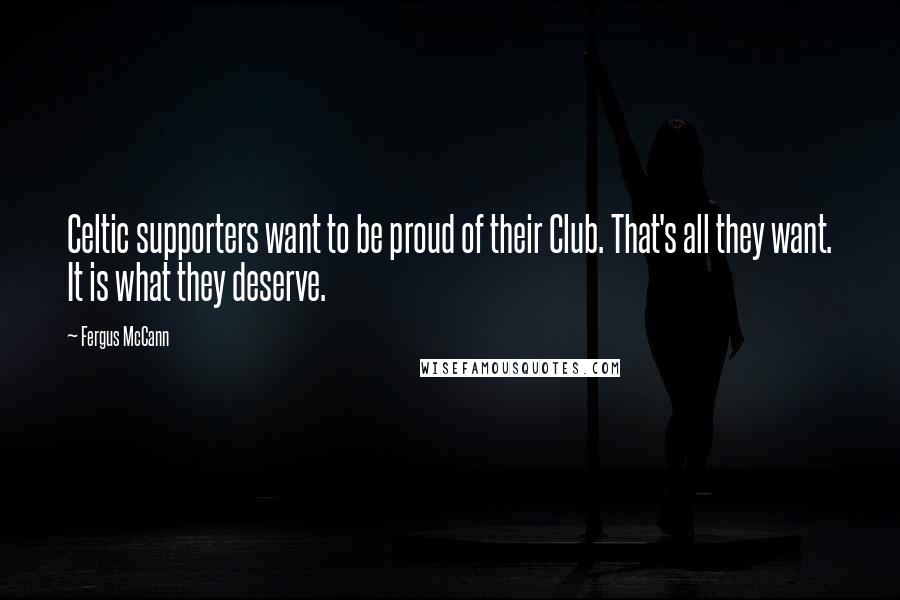Fergus McCann Quotes: Celtic supporters want to be proud of their Club. That's all they want. It is what they deserve.