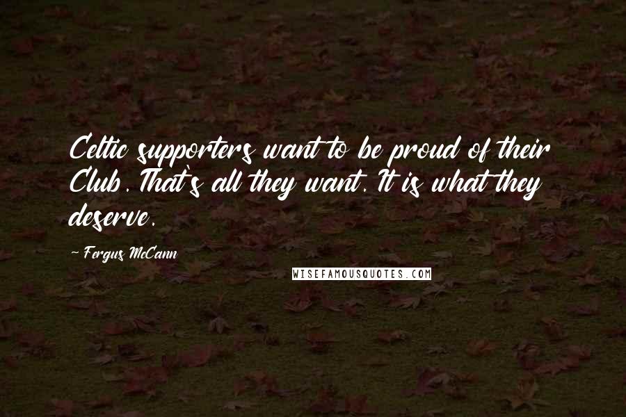 Fergus McCann Quotes: Celtic supporters want to be proud of their Club. That's all they want. It is what they deserve.