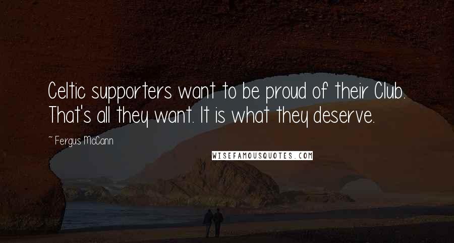 Fergus McCann Quotes: Celtic supporters want to be proud of their Club. That's all they want. It is what they deserve.