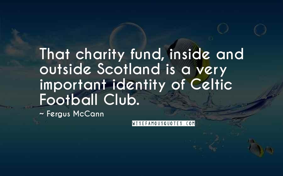 Fergus McCann Quotes: That charity fund, inside and outside Scotland is a very important identity of Celtic Football Club.