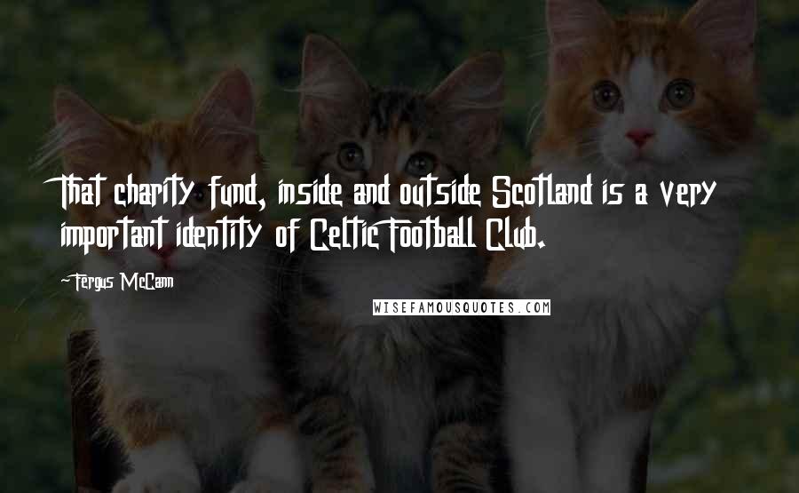 Fergus McCann Quotes: That charity fund, inside and outside Scotland is a very important identity of Celtic Football Club.