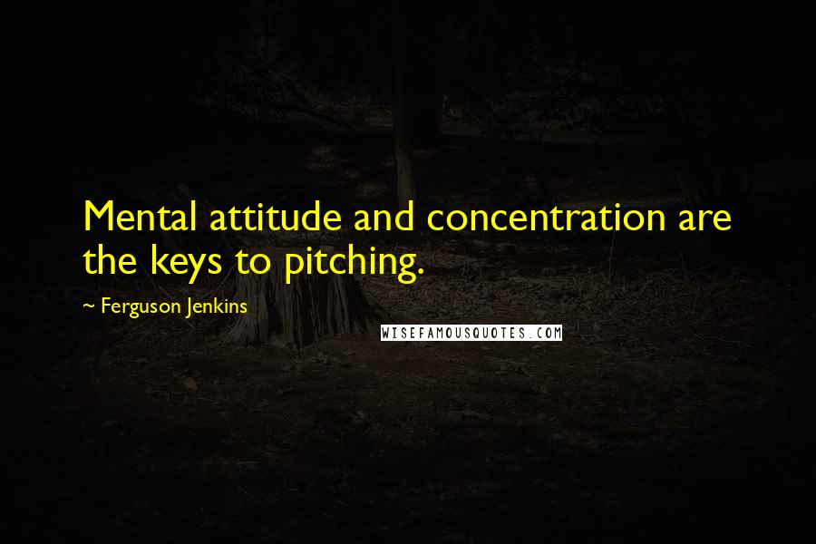 Ferguson Jenkins Quotes: Mental attitude and concentration are the keys to pitching.