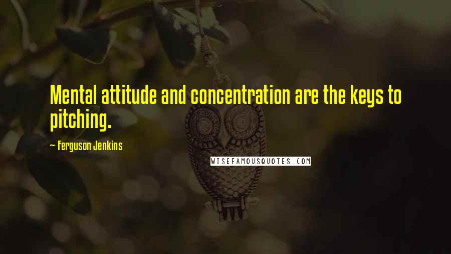 Ferguson Jenkins Quotes: Mental attitude and concentration are the keys to pitching.