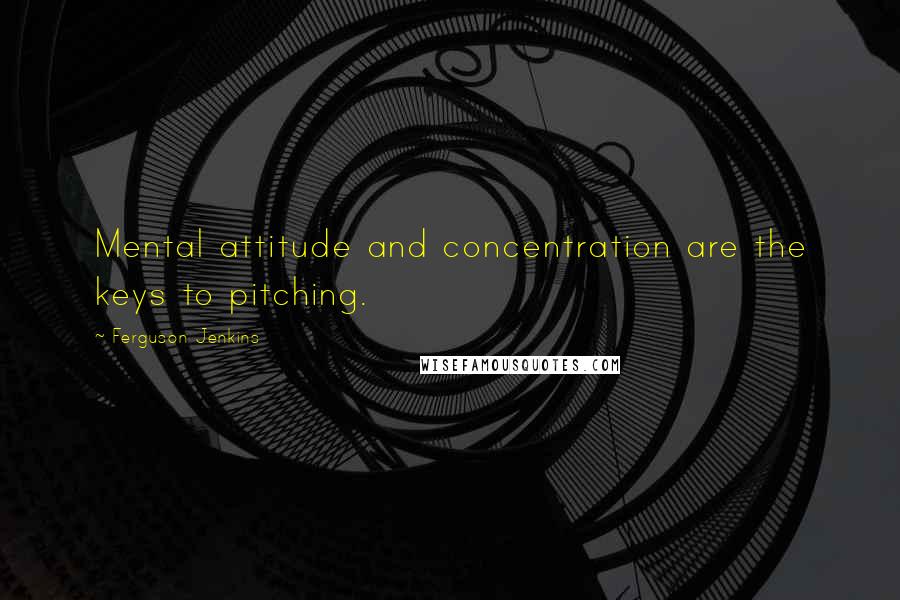 Ferguson Jenkins Quotes: Mental attitude and concentration are the keys to pitching.