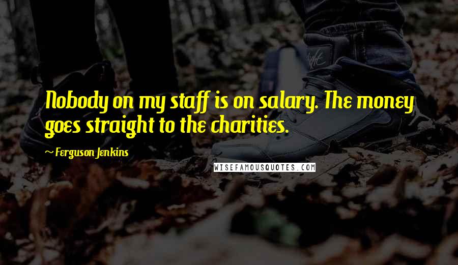 Ferguson Jenkins Quotes: Nobody on my staff is on salary. The money goes straight to the charities.