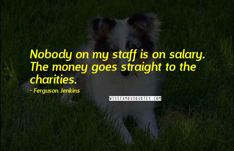 Ferguson Jenkins Quotes: Nobody on my staff is on salary. The money goes straight to the charities.