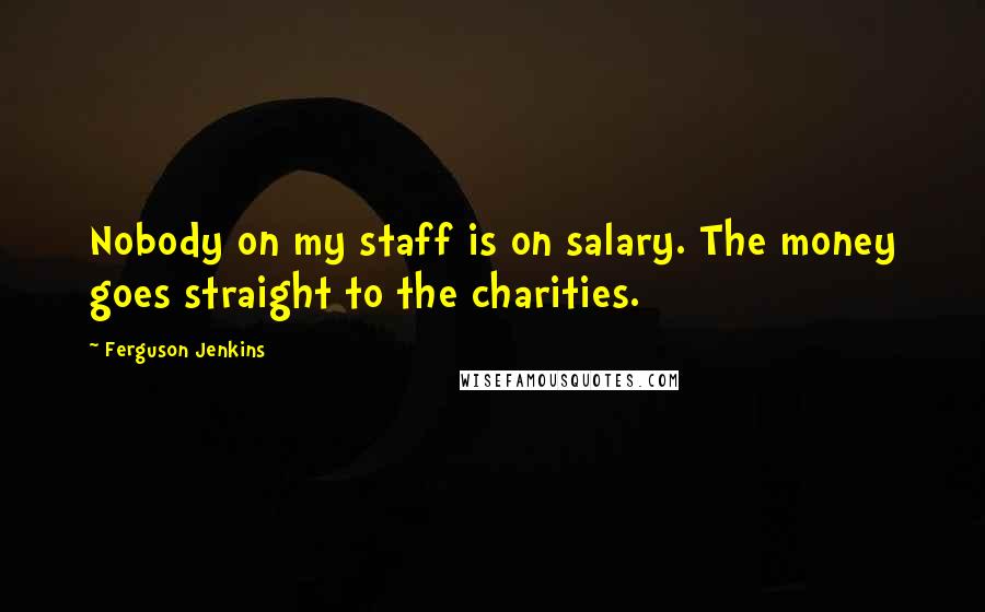 Ferguson Jenkins Quotes: Nobody on my staff is on salary. The money goes straight to the charities.