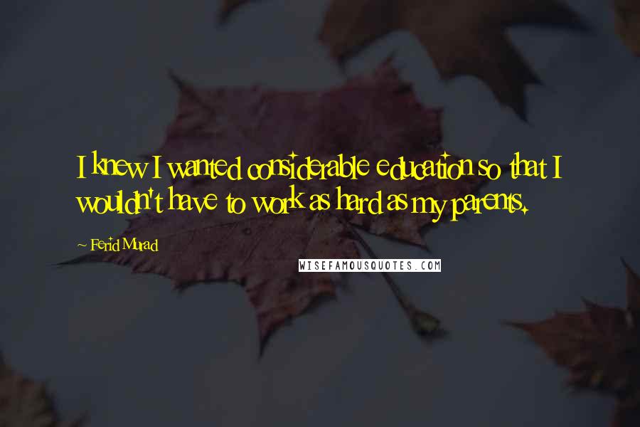 Ferid Murad Quotes: I knew I wanted considerable education so that I wouldn't have to work as hard as my parents.