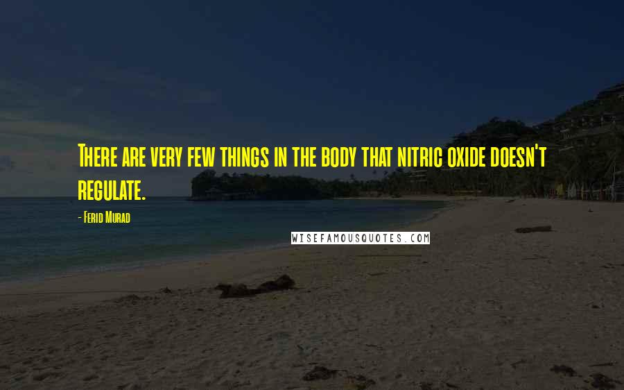 Ferid Murad Quotes: There are very few things in the body that nitric oxide doesn't regulate.