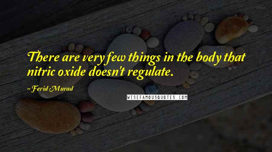 Ferid Murad Quotes: There are very few things in the body that nitric oxide doesn't regulate.