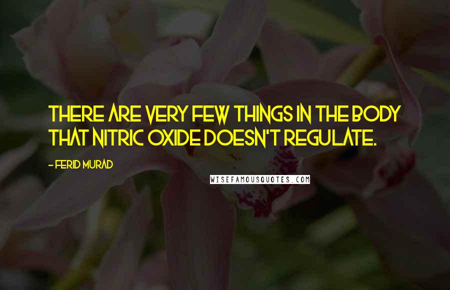 Ferid Murad Quotes: There are very few things in the body that nitric oxide doesn't regulate.