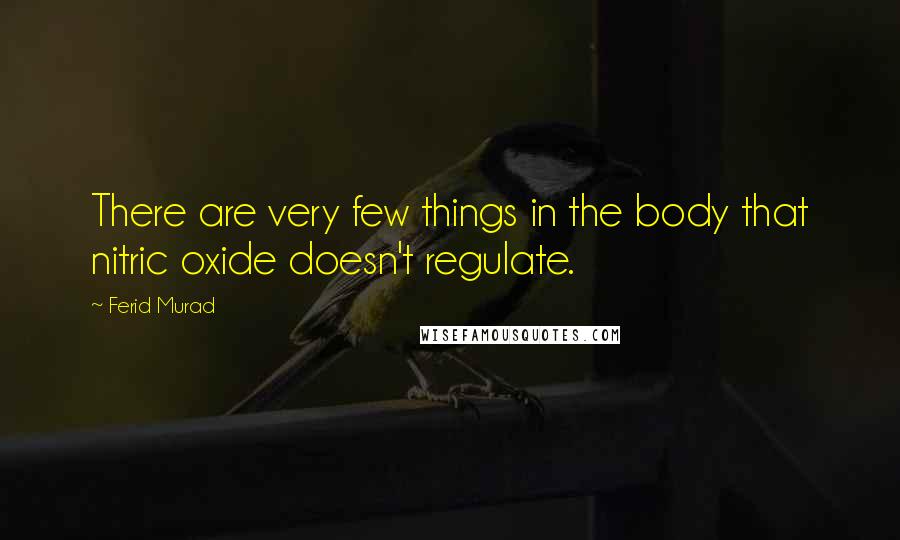 Ferid Murad Quotes: There are very few things in the body that nitric oxide doesn't regulate.