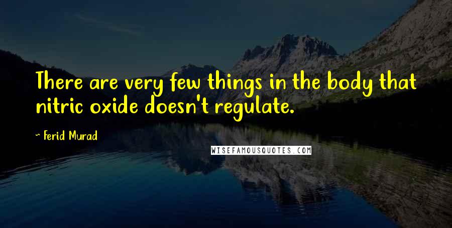 Ferid Murad Quotes: There are very few things in the body that nitric oxide doesn't regulate.