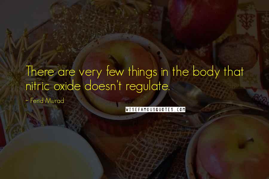 Ferid Murad Quotes: There are very few things in the body that nitric oxide doesn't regulate.