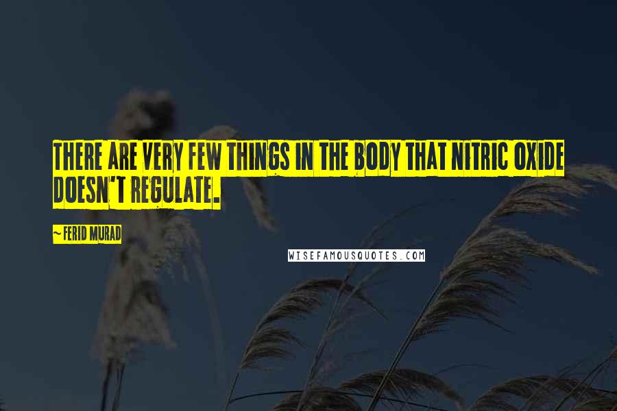 Ferid Murad Quotes: There are very few things in the body that nitric oxide doesn't regulate.