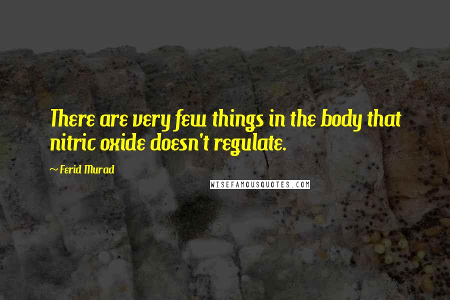 Ferid Murad Quotes: There are very few things in the body that nitric oxide doesn't regulate.