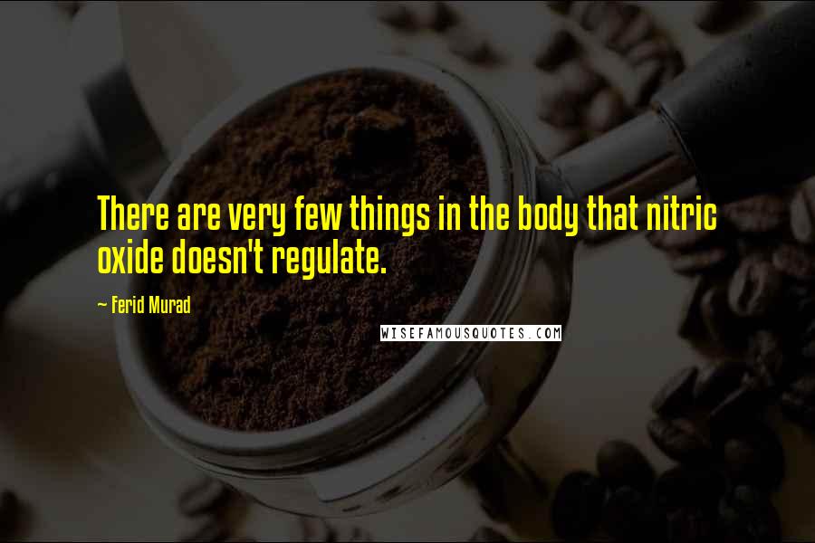 Ferid Murad Quotes: There are very few things in the body that nitric oxide doesn't regulate.