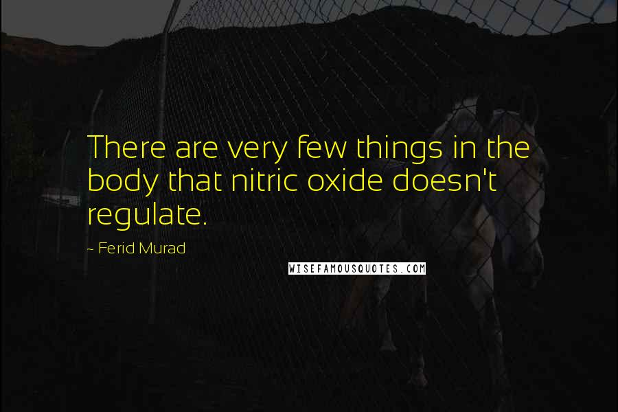 Ferid Murad Quotes: There are very few things in the body that nitric oxide doesn't regulate.