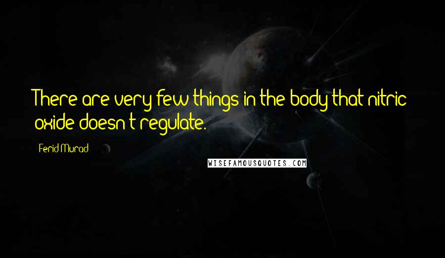 Ferid Murad Quotes: There are very few things in the body that nitric oxide doesn't regulate.