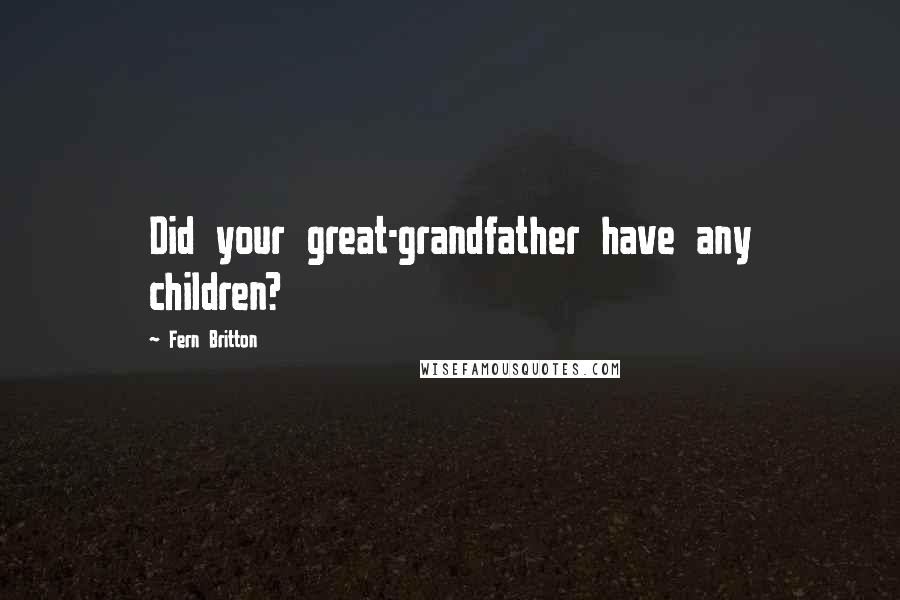 Fern Britton Quotes: Did your great-grandfather have any children?
