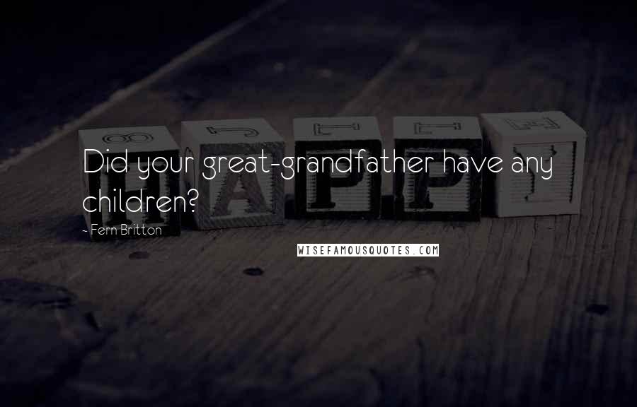 Fern Britton Quotes: Did your great-grandfather have any children?