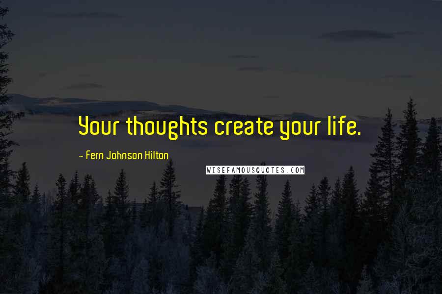 Fern Johnson Hilton Quotes: Your thoughts create your life.