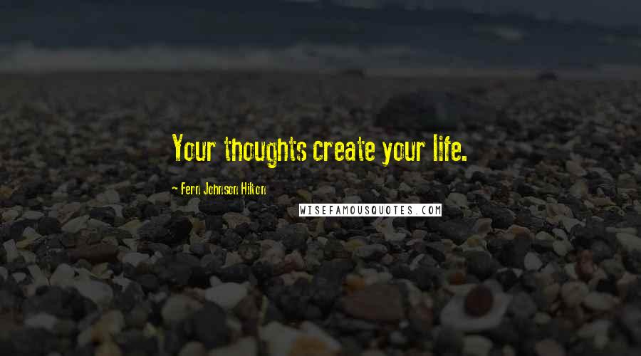 Fern Johnson Hilton Quotes: Your thoughts create your life.