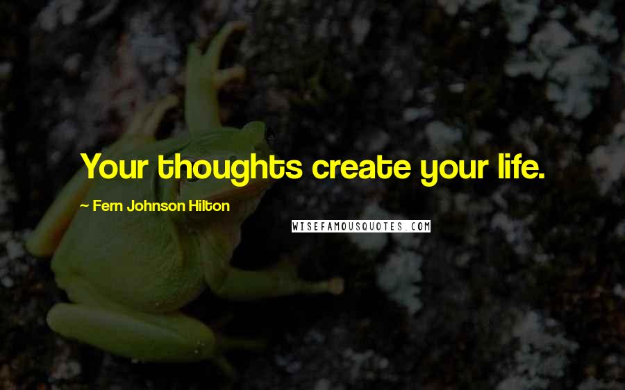 Fern Johnson Hilton Quotes: Your thoughts create your life.