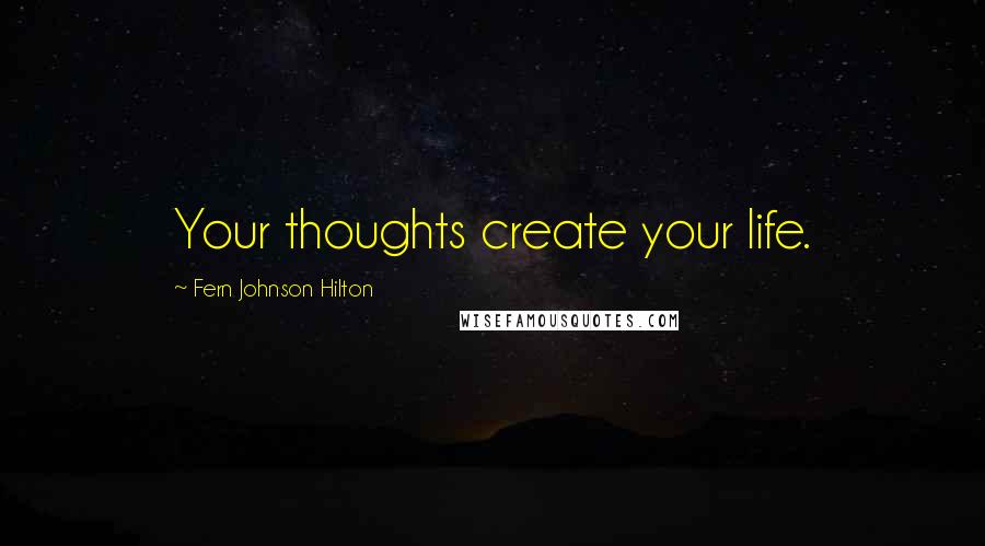 Fern Johnson Hilton Quotes: Your thoughts create your life.