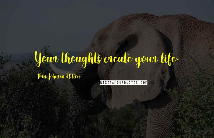 Fern Johnson Hilton Quotes: Your thoughts create your life.