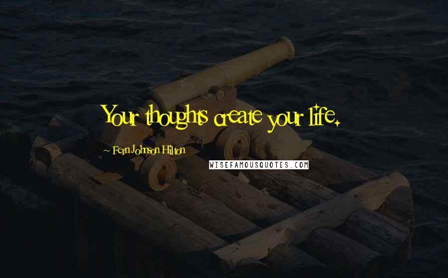Fern Johnson Hilton Quotes: Your thoughts create your life.
