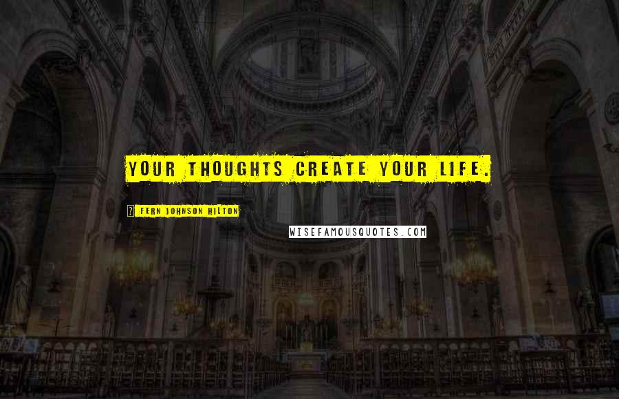 Fern Johnson Hilton Quotes: Your thoughts create your life.