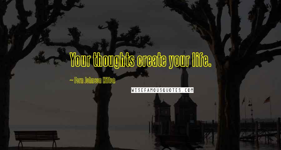 Fern Johnson Hilton Quotes: Your thoughts create your life.