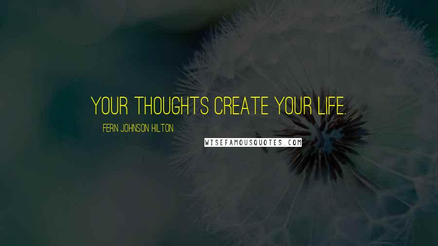 Fern Johnson Hilton Quotes: Your thoughts create your life.