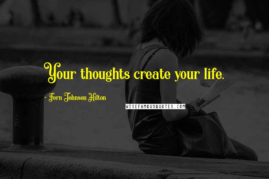 Fern Johnson Hilton Quotes: Your thoughts create your life.