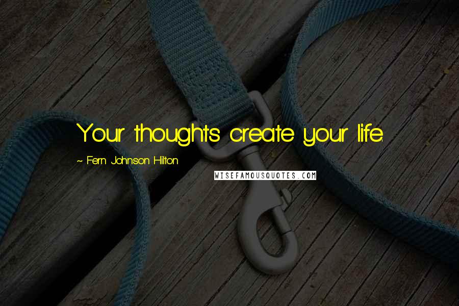 Fern Johnson Hilton Quotes: Your thoughts create your life.