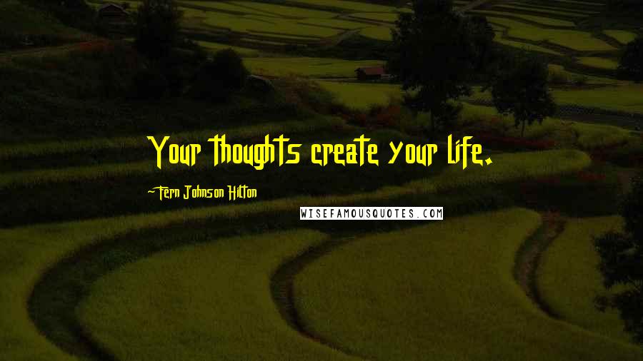 Fern Johnson Hilton Quotes: Your thoughts create your life.