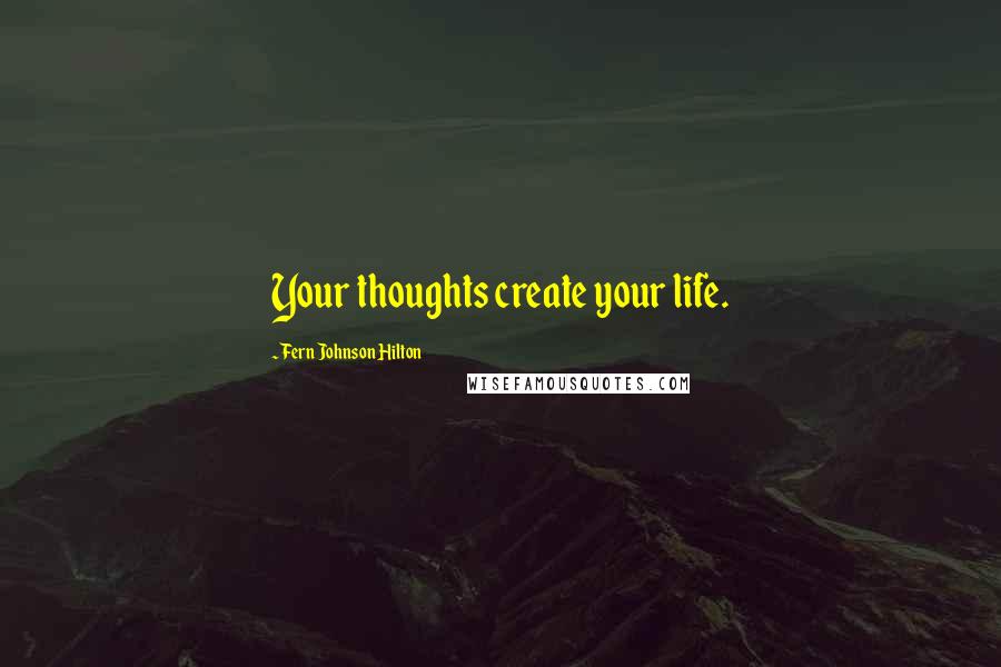 Fern Johnson Hilton Quotes: Your thoughts create your life.