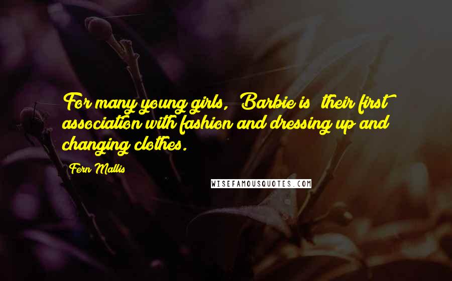 Fern Mallis Quotes: For many young girls, [Barbie is] their first association with fashion and dressing up and changing clothes.