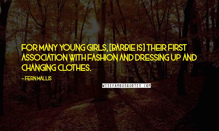 Fern Mallis Quotes: For many young girls, [Barbie is] their first association with fashion and dressing up and changing clothes.