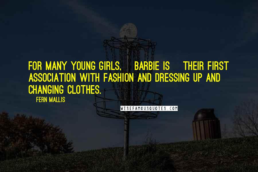 Fern Mallis Quotes: For many young girls, [Barbie is] their first association with fashion and dressing up and changing clothes.