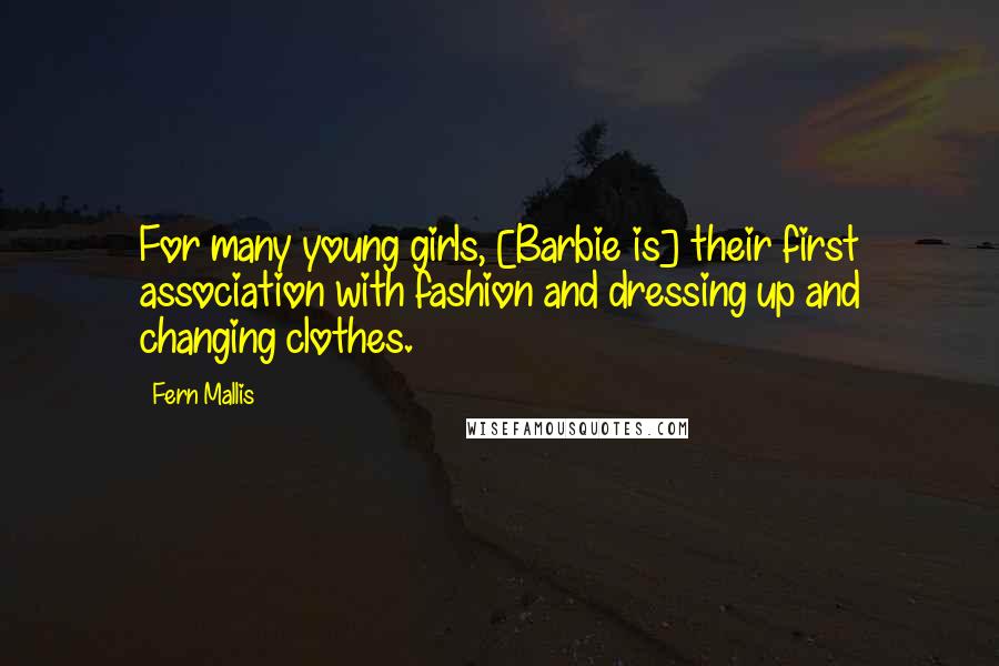 Fern Mallis Quotes: For many young girls, [Barbie is] their first association with fashion and dressing up and changing clothes.