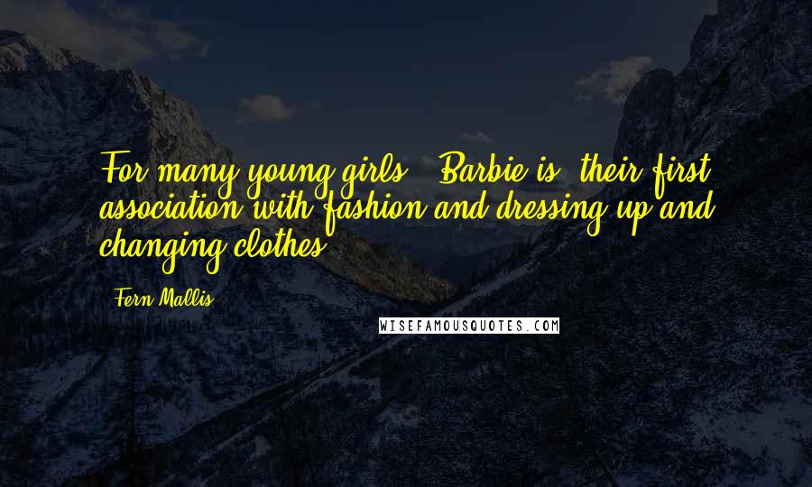 Fern Mallis Quotes: For many young girls, [Barbie is] their first association with fashion and dressing up and changing clothes.