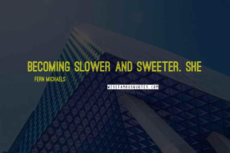 Fern Michaels Quotes: Becoming slower and sweeter. She