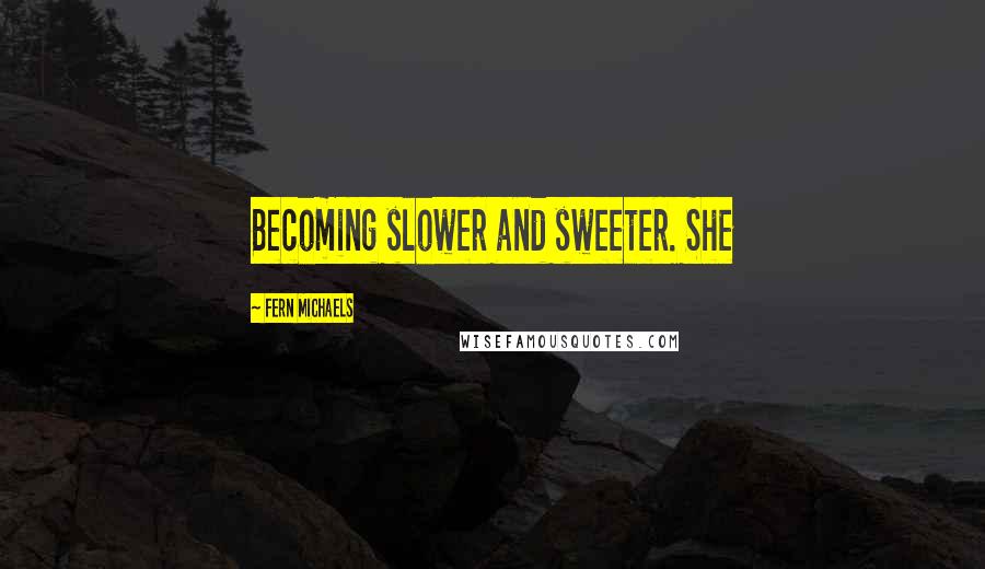 Fern Michaels Quotes: Becoming slower and sweeter. She