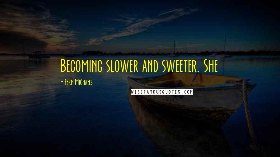 Fern Michaels Quotes: Becoming slower and sweeter. She