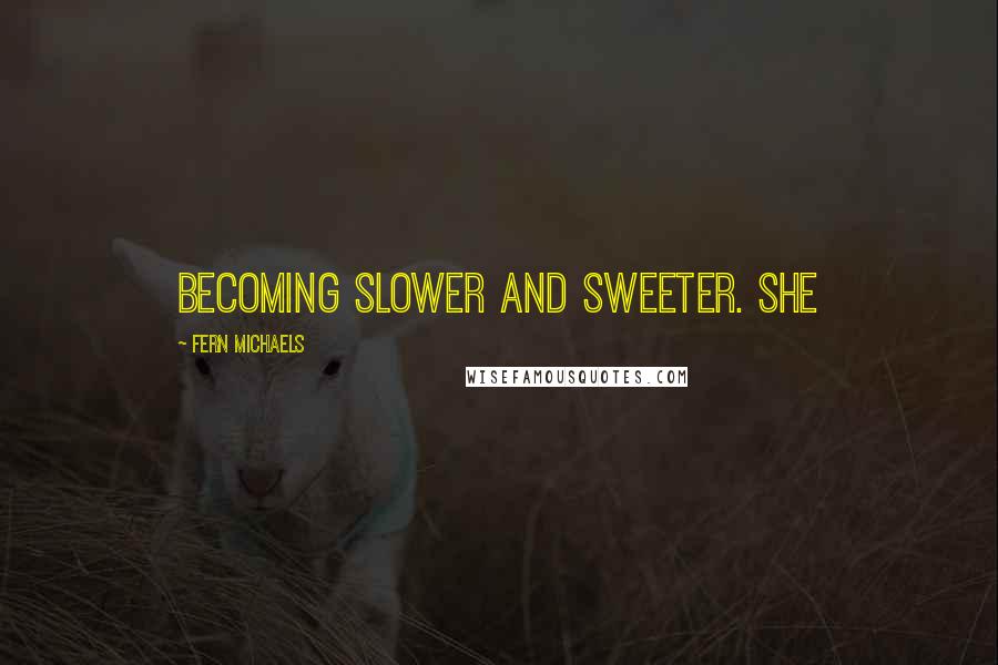 Fern Michaels Quotes: Becoming slower and sweeter. She