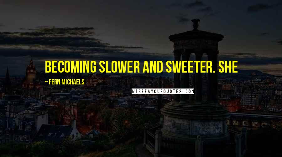 Fern Michaels Quotes: Becoming slower and sweeter. She