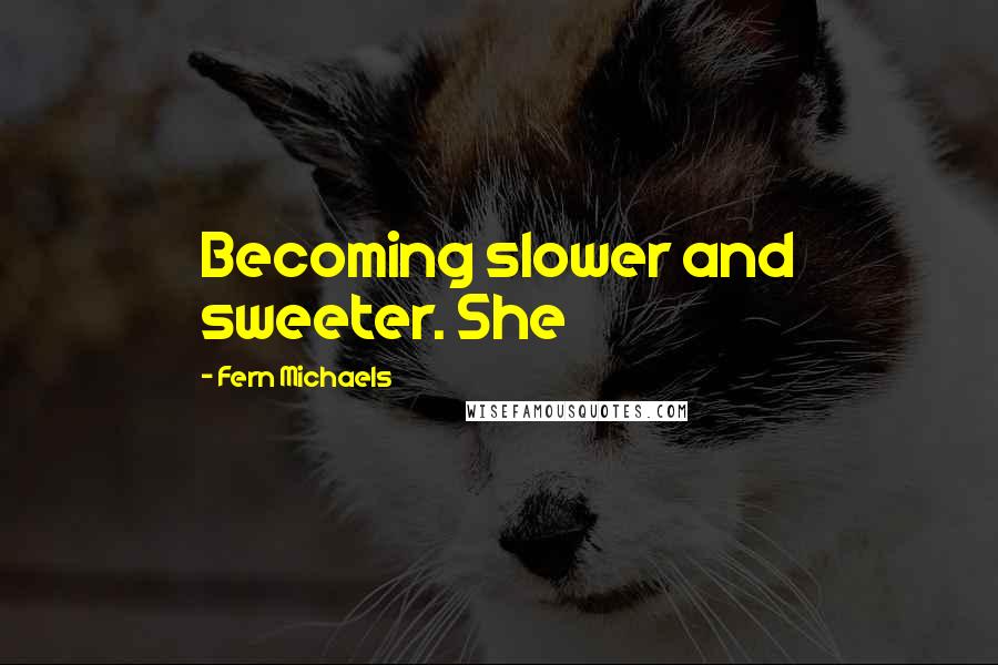 Fern Michaels Quotes: Becoming slower and sweeter. She